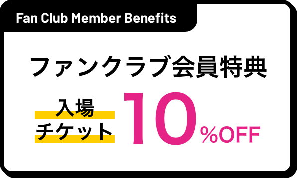 ファンクラブ会員特典 入場チケット10%OFF